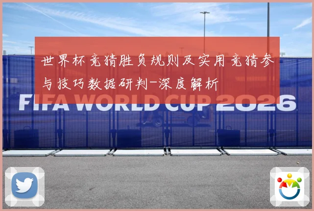 世界杯竞猜胜负规则及实用竞猜参与技巧数据研判-深度解析