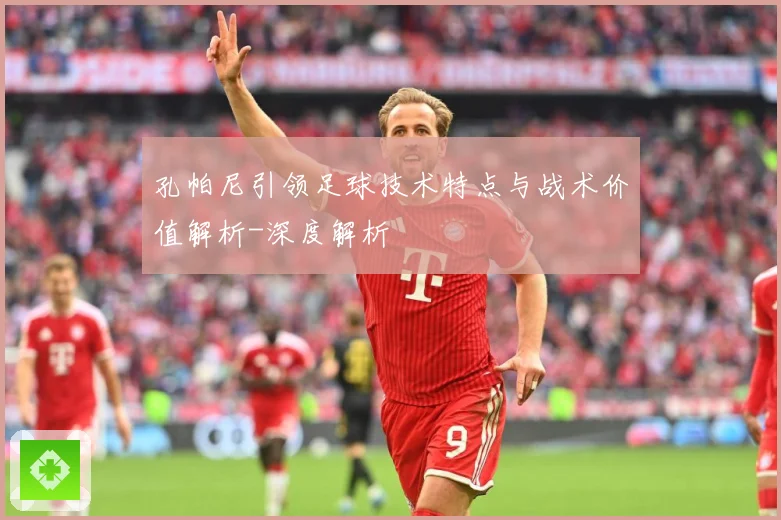孔帕尼引领足球技术特点与战术价值解析-深度解析