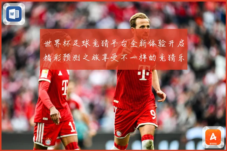 世界杯足球竞猜平台全新体验开启精彩预测之旅享受不一样的竞猜乐数据研判-深度解析