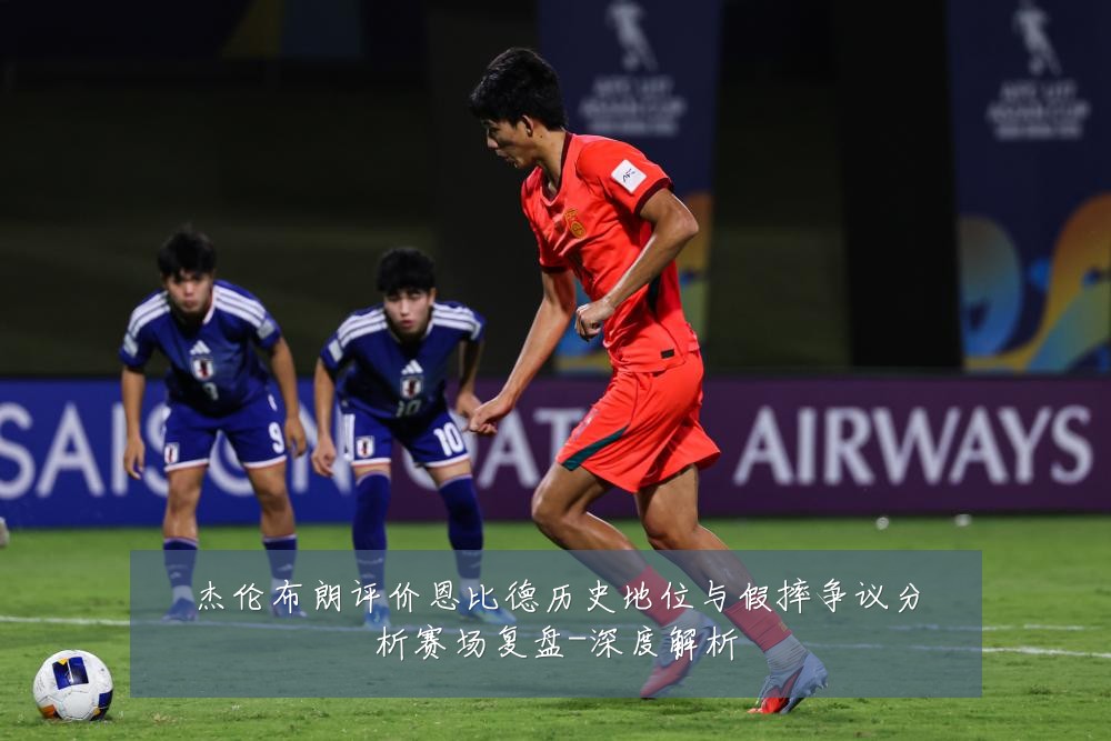 杰伦布朗评价恩比德历史地位与假摔争议分析赛场复盘-深度解析