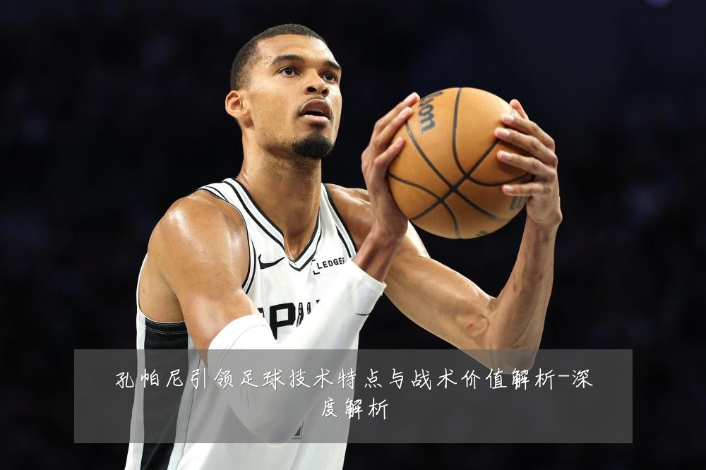 孔帕尼引领足球技术特点与战术价值解析-深度解析