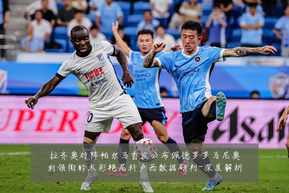 拉齐奥对阵帕尔马首发公布佩德罗罗马尼奥利领衔铃木彩艳尼科卢西数据研判-深度解析